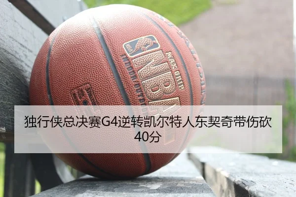 独行侠总决赛G4逆转凯尔特人东契奇带伤砍40分