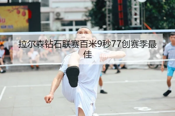 拉尔森钻石联赛百米9秒77创赛季最佳