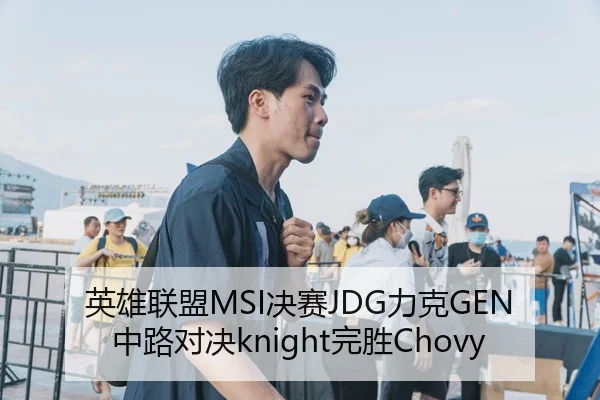 英雄联盟MSI决赛JDG力克GEN中路对决knight完胜Chovy