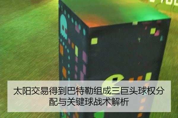 太阳交易得到巴特勒组成三巨头球权分配与关键球战术解析