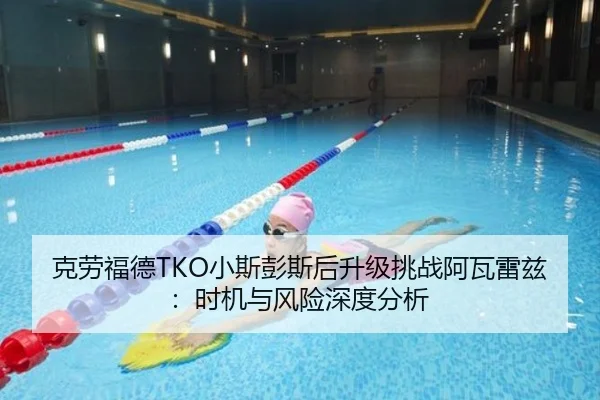 克劳福德TKO小斯彭斯后升级挑战阿瓦雷兹：时机与风险深度分析